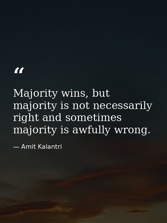 Majority wins, but majority is not necessarily right and sometimes majority is awfully wrong. — Amit Kalantri