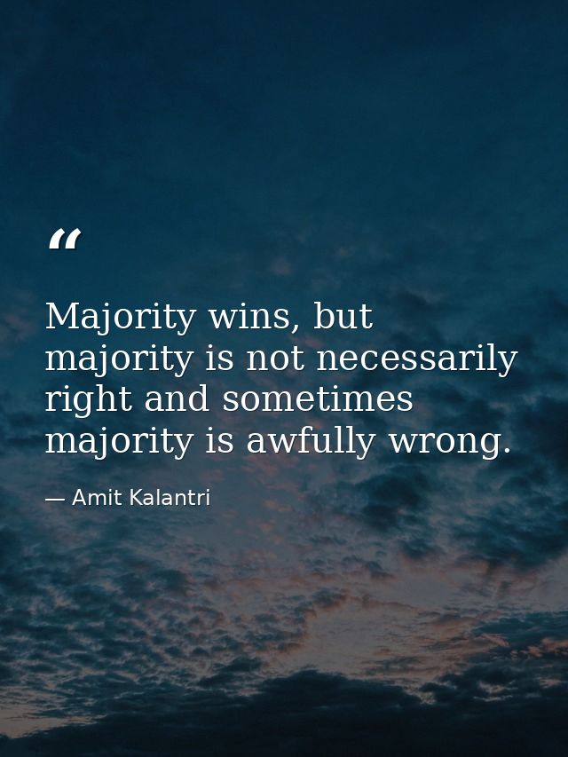 Majority wins, but majority is not necessarily right and sometimes majority is awfully wrong. — Amit Kalantri