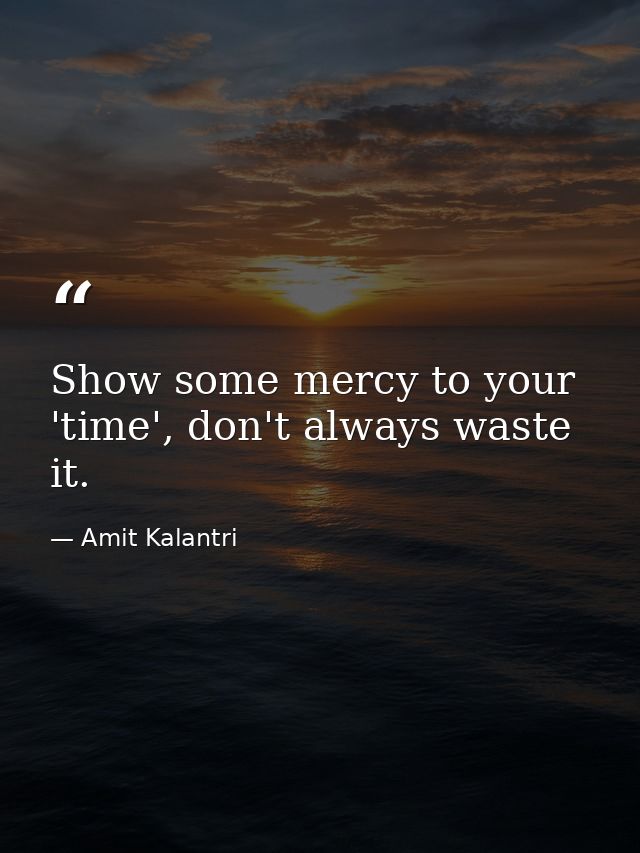 Show some mercy to your 'time', don't always waste it. — Amit Kalantri