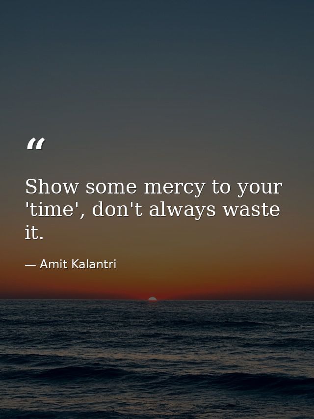 Show some mercy to your 'time', don't always waste it. — Amit Kalantri