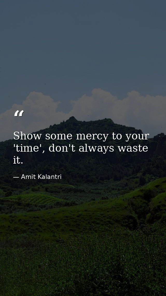 Show some mercy to your 'time', don't always waste it. — Amit Kalantri