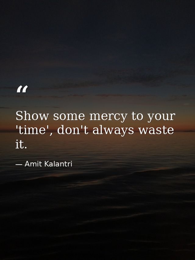 Show some mercy to your 'time', don't always waste it. — Amit Kalantri