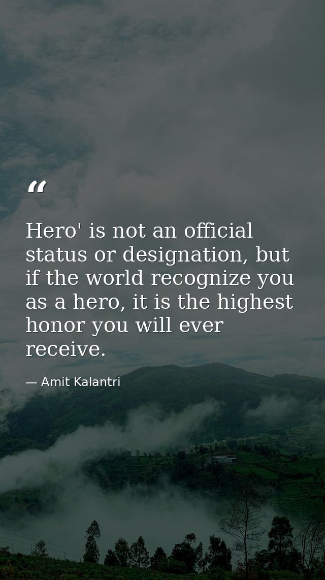 Hero' is not an official status or designation, but if the world recognize you as a hero, it is the highest honor you wi — Amit Kalantri