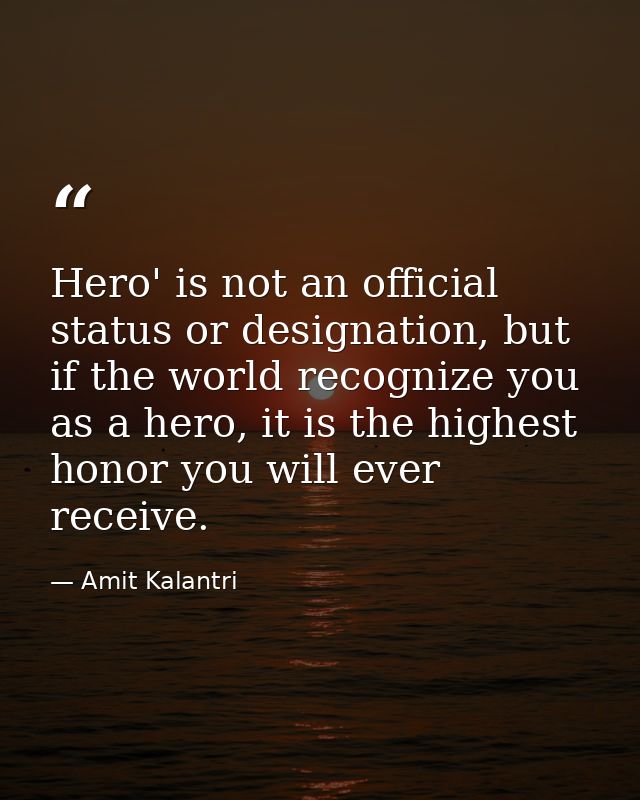 Hero' is not an official status or designation, but if the world recognize you as a hero, it is the highest honor you wi — Amit Kalantri