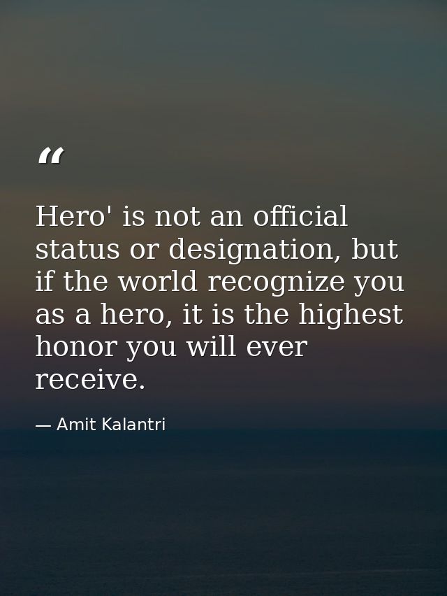 Hero' is not an official status or designation, but if the world recognize you as a hero, it is the highest honor you wi — Amit Kalantri