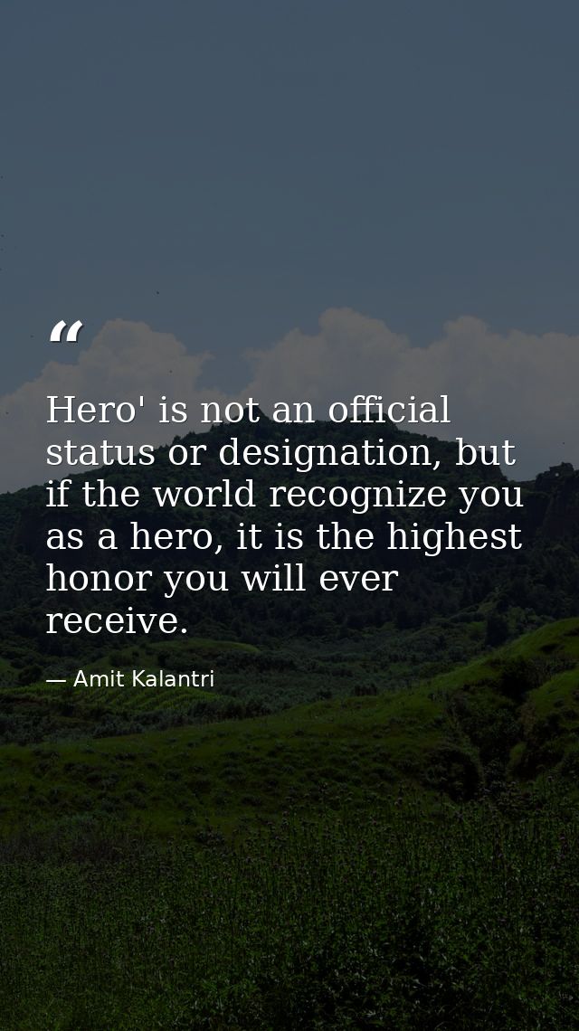 Hero' is not an official status or designation, but if the world recognize you as a hero, it is the highest honor you wi — Amit Kalantri