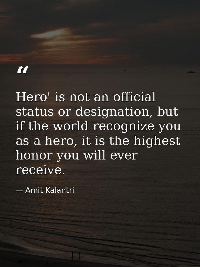 Hero' is not an official status or designation, but if the world recognize you as a hero, it is the highest honor you wi — Amit Kalantri