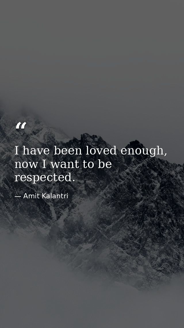 I have been loved enough, now I want to be respected. — Amit Kalantri