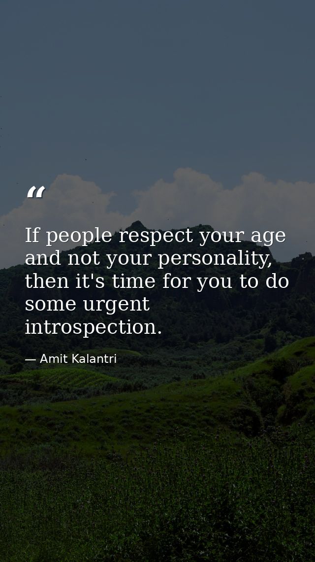 If people respect your age and not your personality, then it's time for you to do some urgent introspection. — Amit Kalantri