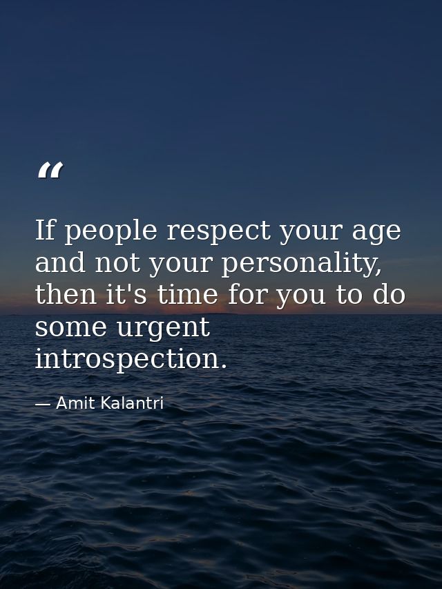 If people respect your age and not your personality, then it's time for you to do some urgent introspection. — Amit Kalantri