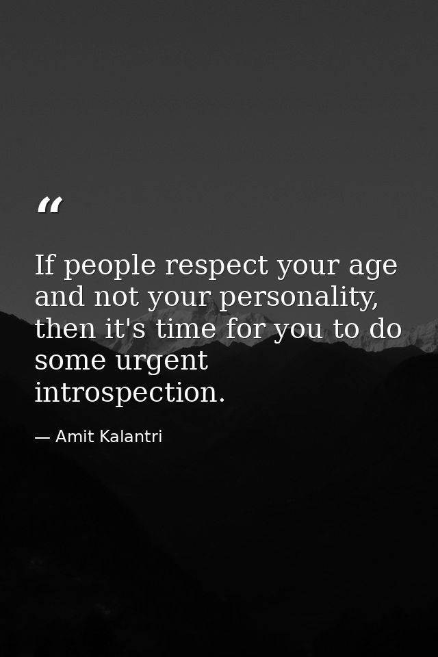 If people respect your age and not your personality, then it's time for you to do some urgent introspection. — Amit Kalantri