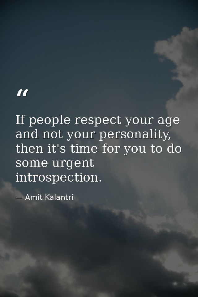 If people respect your age and not your personality, then it's time for you to do some urgent introspection. — Amit Kalantri