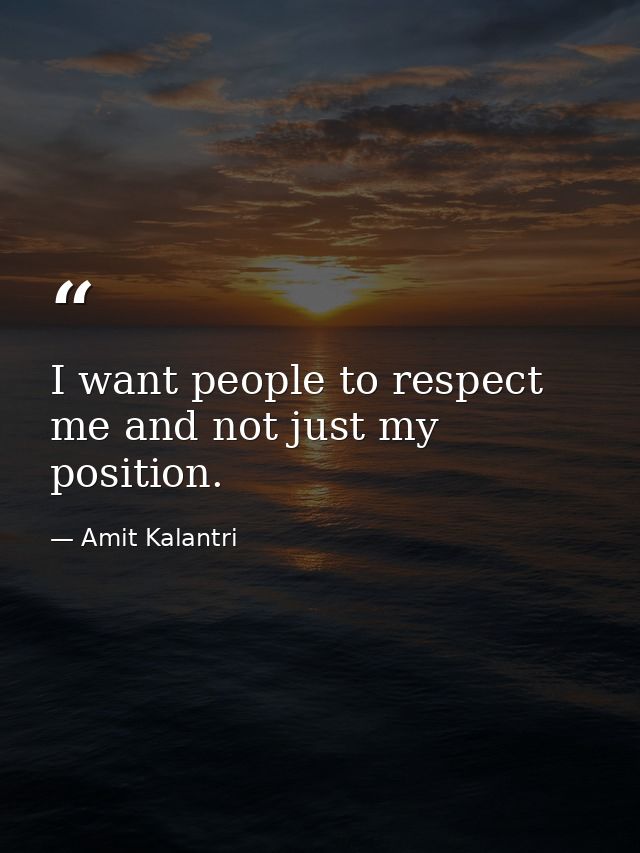 I want people to respect me and not just my position. — Amit Kalantri