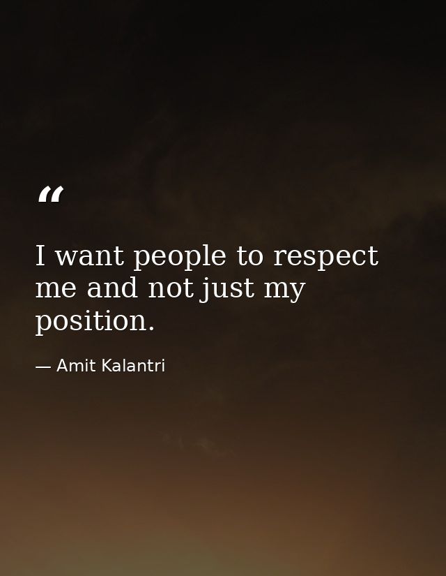 I want people to respect me and not just my position. — Amit Kalantri
