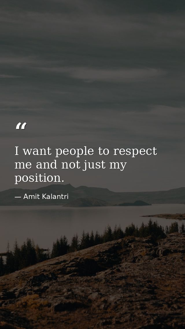 I want people to respect me and not just my position. — Amit Kalantri