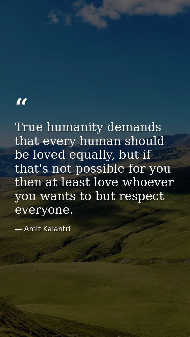 True humanity demands that every human should be loved equally, but if that's not possible for you then at least love wh — Amit Kalantri