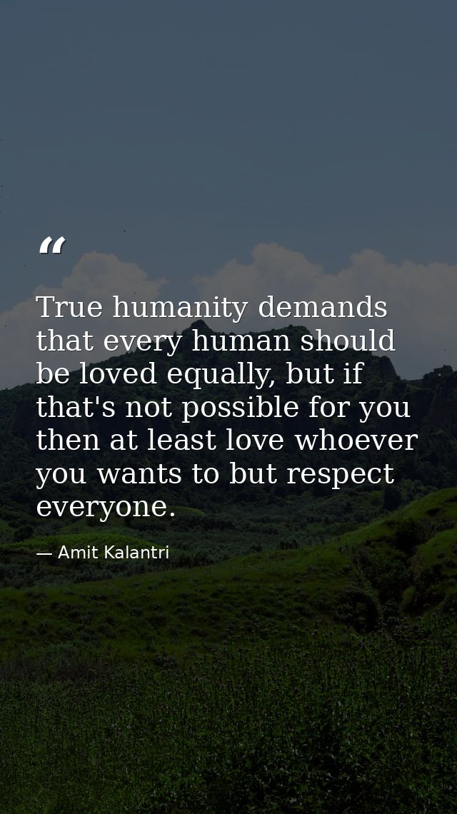 True humanity demands that every human should be loved equally, but if that's not possible for you then at least love wh — Amit Kalantri