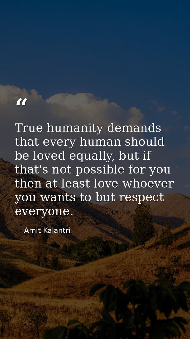 True humanity demands that every human should be loved equally, but if that's not possible for you then at least love wh — Amit Kalantri