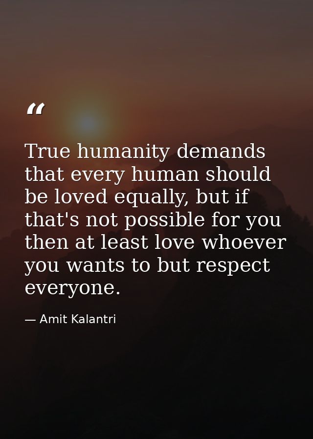 True humanity demands that every human should be loved equally, but if that's not possible for you then at least love wh — Amit Kalantri