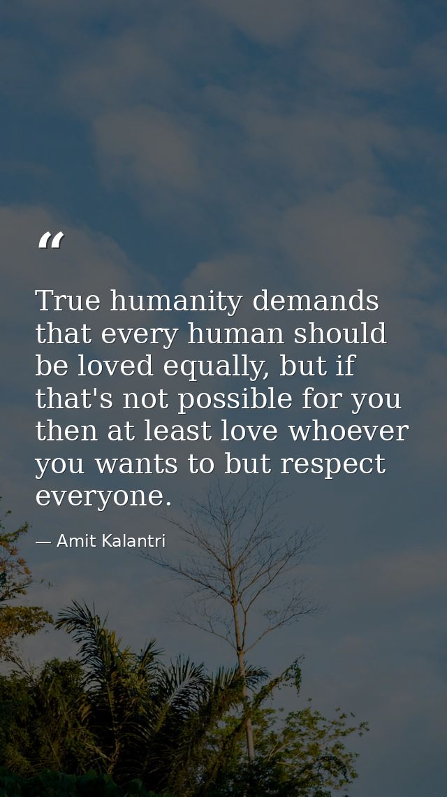 True humanity demands that every human should be loved equally, but if that's not possible for you then at least love wh — Amit Kalantri