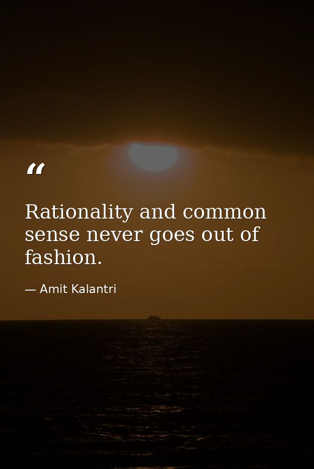 Rationality and common sense never goes out of fashion. — Amit Kalantri