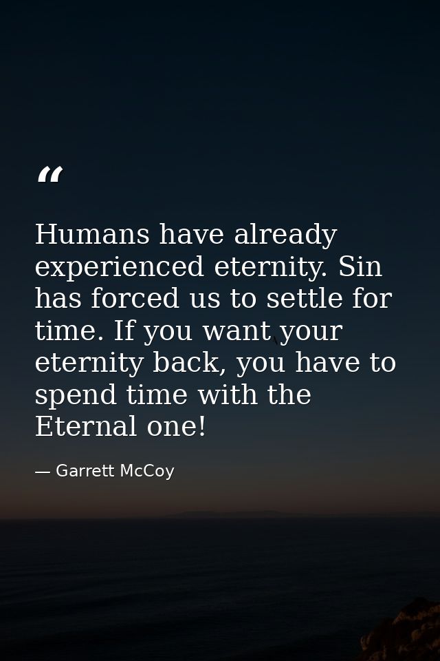 Humans have already experienced eternity. Sin has forced us to settle for time. If you want your eternity back, you have — Garrett McCoy