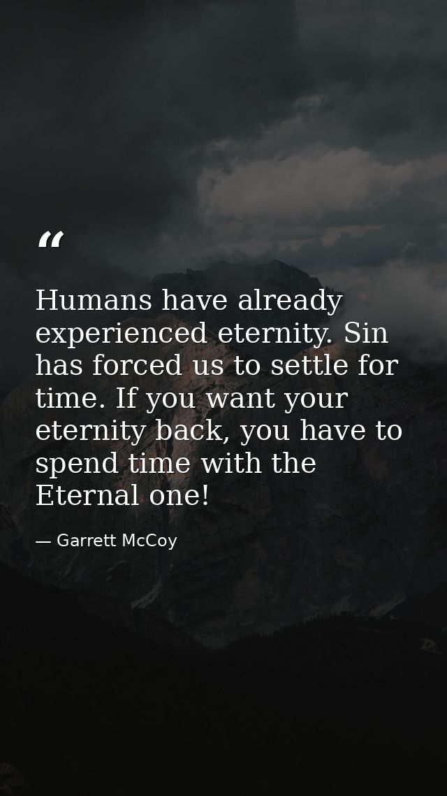 Humans have already experienced eternity. Sin has forced us to settle for time. If you want your eternity back, you have — Garrett McCoy