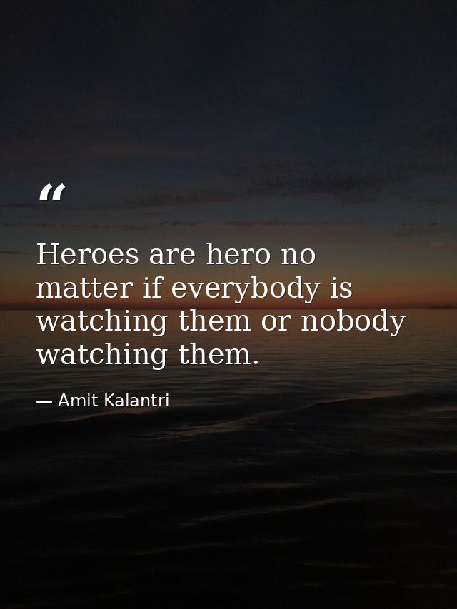 Heroes are hero no matter if everybody is watching them or nobody watching them. — Amit Kalantri