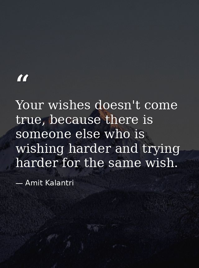 Your wishes doesn't come true, because there is someone else who is wishing harder and trying harder for the same wish. — Amit Kalantri