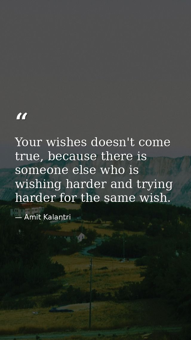 Your wishes doesn't come true, because there is someone else who is wishing harder and trying harder for the same wish. — Amit Kalantri