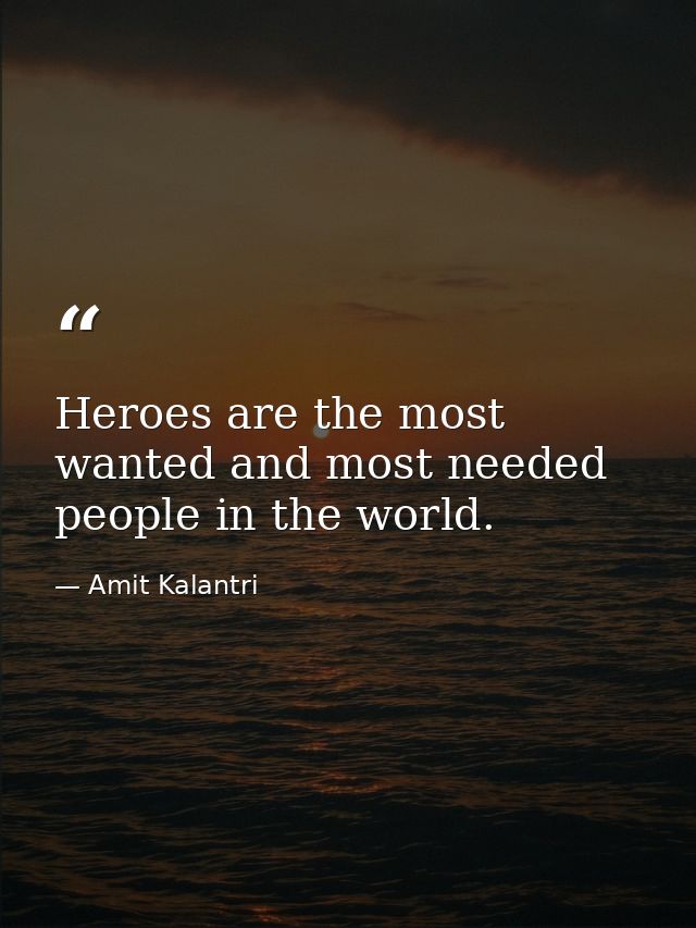 Heroes are the most wanted and most needed people in the world. — Amit Kalantri