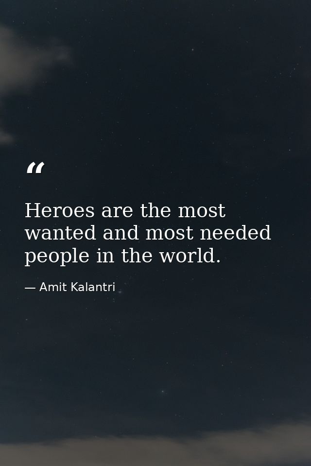 Heroes are the most wanted and most needed people in the world. — Amit Kalantri