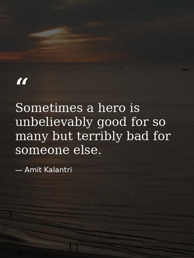 Sometimes a hero is unbelievably good for so many but terribly bad for someone else. — Amit Kalantri