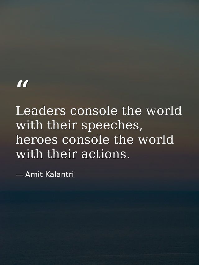Leaders console the world with their speeches, heroes console the world with their actions. — Amit Kalantri