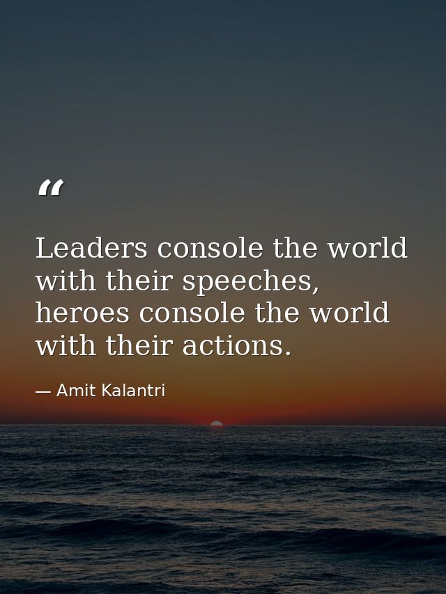 Leaders console the world with their speeches, heroes console the world with their actions. — Amit Kalantri