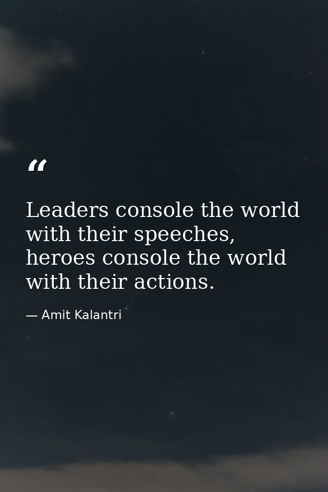 Leaders console the world with their speeches, heroes console the world with their actions. — Amit Kalantri