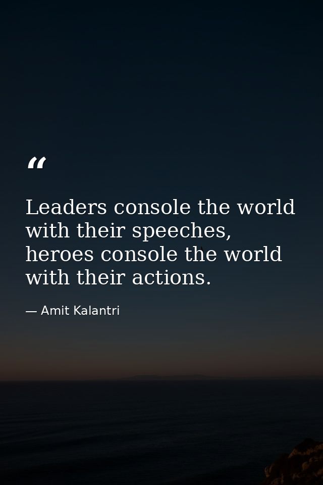 Leaders console the world with their speeches, heroes console the world with their actions. — Amit Kalantri