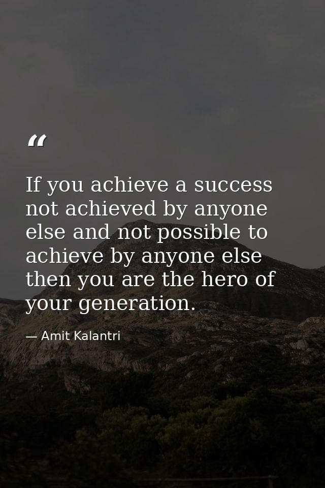 If you achieve a success not achieved by anyone else and not possible to achieve by anyone else then you are the hero of — Amit Kalantri