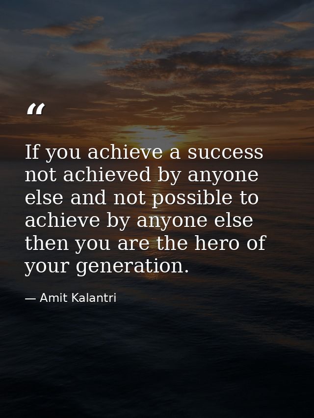 If you achieve a success not achieved by anyone else and not possible to achieve by anyone else then you are the hero of — Amit Kalantri