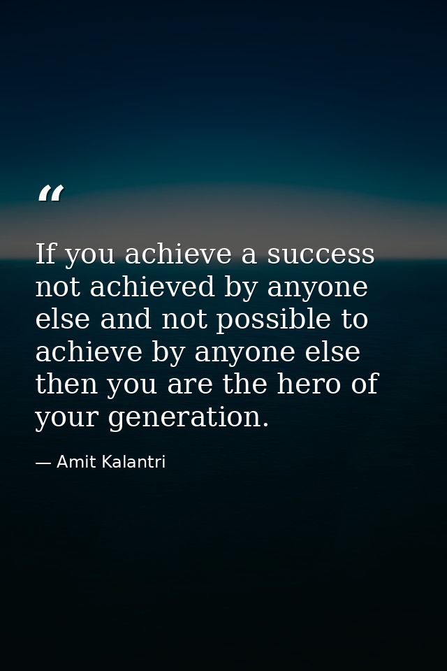 If you achieve a success not achieved by anyone else and not possible to achieve by anyone else then you are the hero of — Amit Kalantri