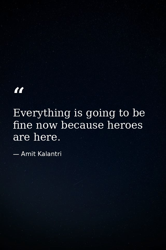Everything is going to be fine now because heroes are here. — Amit Kalantri