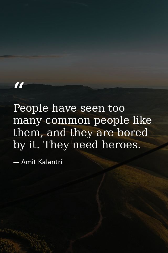 People have seen too many common people like them, and they are bored by it. They need heroes. — Amit Kalantri