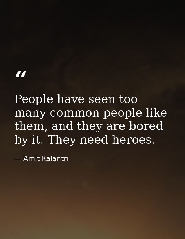 People have seen too many common people like them, and they are bored by it. They need heroes. — Amit Kalantri