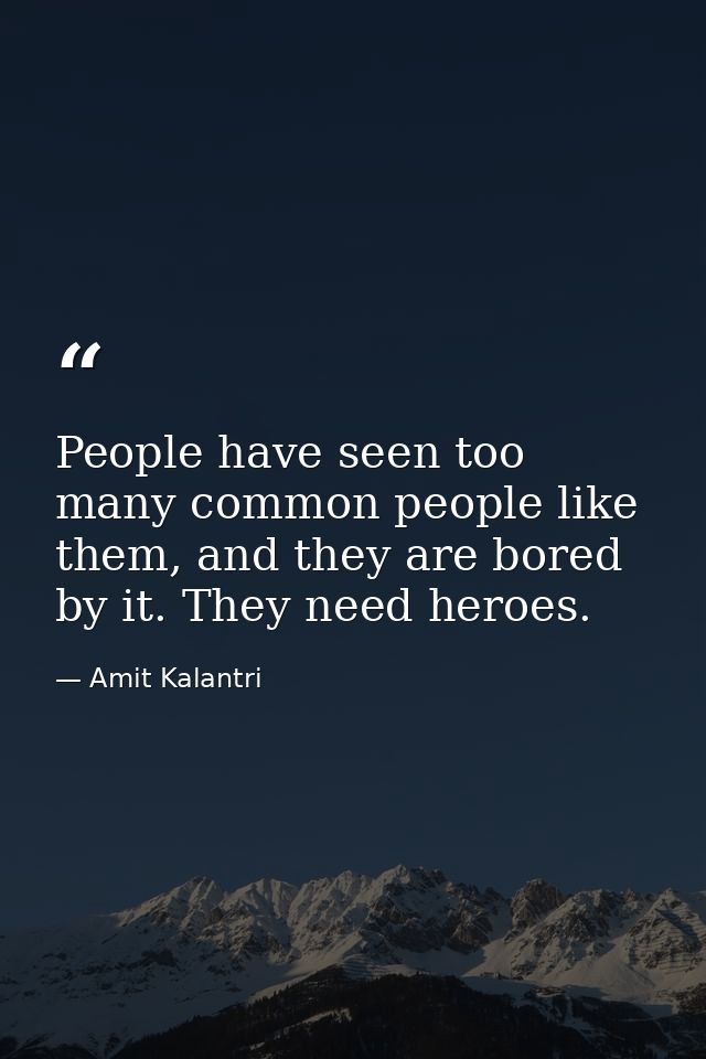 People have seen too many common people like them, and they are bored by it. They need heroes. — Amit Kalantri
