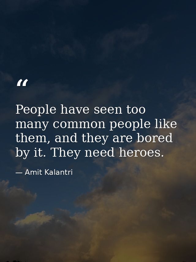 People have seen too many common people like them, and they are bored by it. They need heroes. — Amit Kalantri