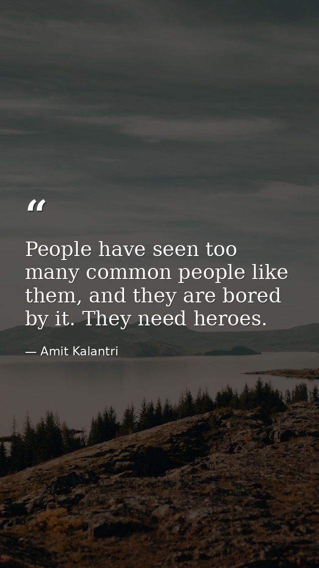 People have seen too many common people like them, and they are bored by it. They need heroes. — Amit Kalantri