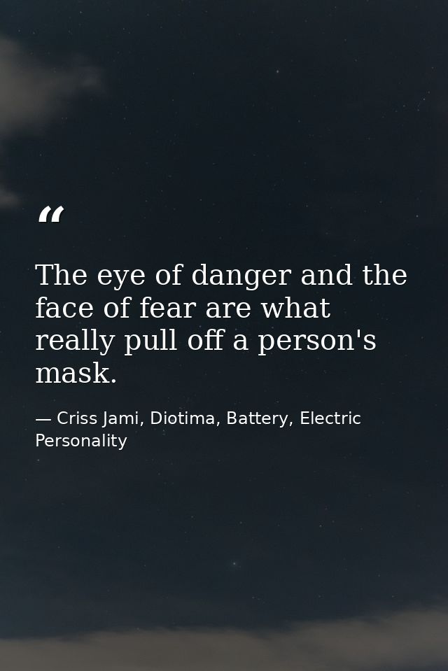 The eye of danger and the face of fear are what really pull off a person's mask. — Criss Jami, Diotima, Battery, Electric Personality