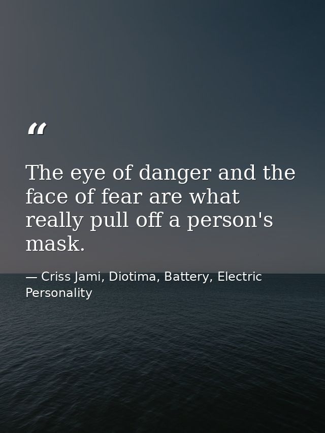 The eye of danger and the face of fear are what really pull off a person's mask. — Criss Jami, Diotima, Battery, Electric Personality