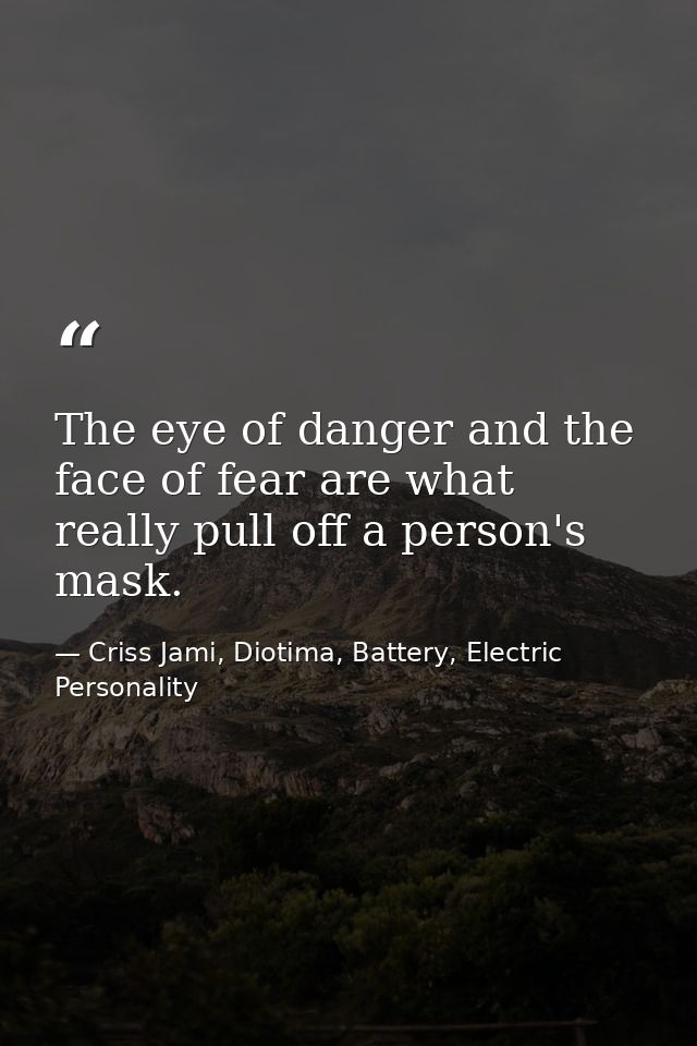 The eye of danger and the face of fear are what really pull off a person's mask. — Criss Jami, Diotima, Battery, Electric Personality