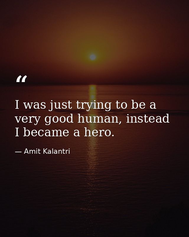 I was just trying to be a very good human, instead I became a hero. — Amit Kalantri